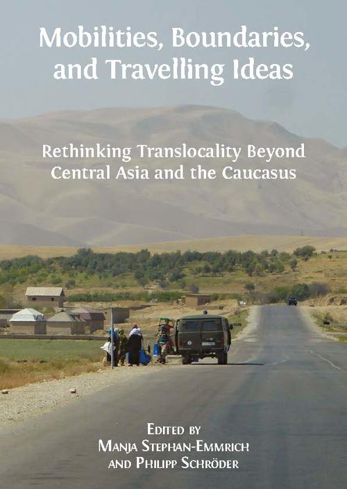 Manja Stephan-Emmrich and Philipp Schröder (eds.), Mobilities, Boundaries, and Travelling Ideas. Rethinking Translocality Beyond Central Asia and the Caucasus. Cambridge: Open Book Publishers, 2018.